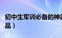 初中生军训必备的神器（初中生秋季军训必备品）