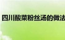 四川酸菜粉丝汤的做法（酸菜粉丝汤的做法）