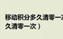 移动积分多久清零一次是真的吗（移动积分多久清零一次）