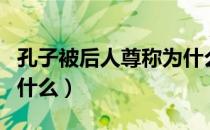 孔子被后人尊称为什么王（孔子被后人尊称为什么）