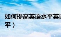 如何提高英语水平英语作文（如何提高英语水平）