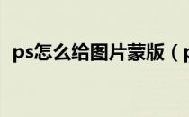 ps怎么给图片蒙版（ps图片蒙版教程步骤）