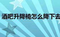 酒吧升降椅怎么降下去（升降椅怎么降下去）
