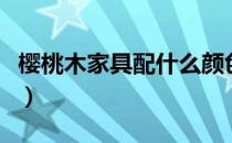 樱桃木家具配什么颜色墙面好看（樱桃木家具）