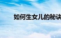 如何生女儿的秘诀（生女儿的秘诀）
