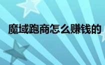 魔域跑商怎么赚钱的（魔域跑商怎么赚钱）