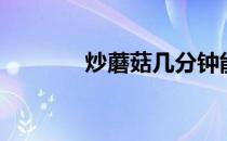 炒蘑菇几分钟能熟（炒蘑菇）
