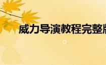 威力导演教程完整版（威力导演教程）