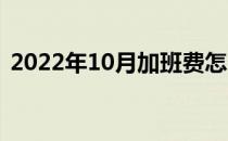 2022年10月加班费怎么算（加班费怎么算）