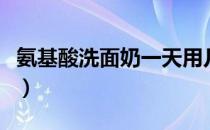 氨基酸洗面奶一天用几次（洗面奶一天用几次）