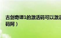 古剑奇谭1的激活码可以激活几个电脑（求一古剑奇谭激活码阿）