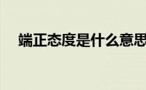 端正态度是什么意思（态度是什么意思）