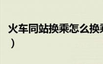 火车同站换乘怎么换乘（火车同站换乘怎么换）