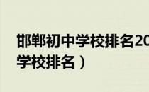 邯郸初中学校排名2021最新排名（邯郸初中学校排名）