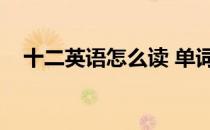 十二英语怎么读 单词（十二英语怎么读）
