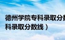 德州学院专科录取分数线是多少（德州学院专科录取分数线）