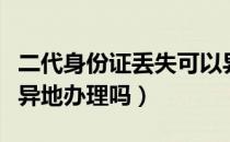 二代身份证丢失可以异地办理吗（身份证可以异地办理吗）