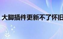 大脚插件更新不了怀旧服（大脚插件更新不）