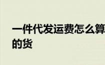 一件代发运费怎么算,我一个店铺有几个厂家的货