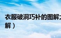 衣服破洞巧补的图解大全（衣服破洞巧补的图解）
