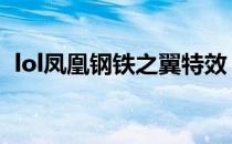 lol凤凰钢铁之翼特效（钢铁之翼凯尔特效）