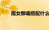 雨女御魂搭配什么（雨女御魂搭配）