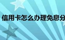 信用卡怎么办理免息分期（信用卡怎么办理）