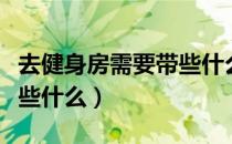 去健身房需要带些什么吃的（去健身房需要带些什么）
