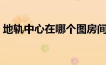 地轨中心在哪个图房间最多（地轨中心在哪）