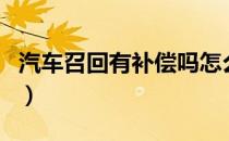 汽车召回有补偿吗怎么办（汽车召回有补偿吗）