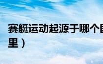 赛艇运动起源于哪个国家（赛艇运动起源于哪里）