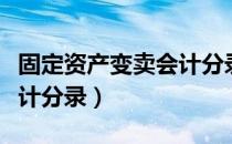 固定资产变卖会计分录大全（固定资产变卖会计分录）