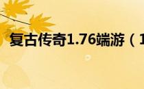 复古传奇1.76端游（1 76复古传奇加速器）