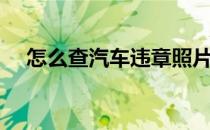 怎么查汽车违章照片（怎么查汽车违章）