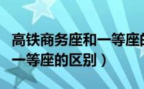高铁商务座和一等座的区别图（高铁商务座和一等座的区别）