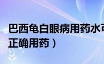 巴西龟白眼病用药水可以好嘛（巴西龟白眼病正确用药）