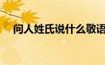 问人姓氏说什么敬语（问人姓氏说什么）