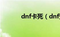 dnf卡死（dnf登陆界面卡死）