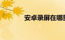 安卓录屏在哪里（安卓录屏）
