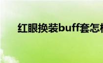 红眼换装buff套怎样堆满（红眼换装）