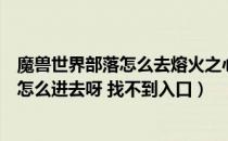 魔兽世界部落怎么去熔火之心在哪（魔兽世界熔火之心怎么怎么进去呀 找不到入口）
