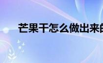 芒果干怎么做出来的（芒果干怎么做）