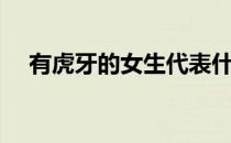 有虎牙的女生代表什么（有虎牙的女生）
