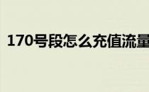 170号段怎么充值流量（170号段怎么充值）