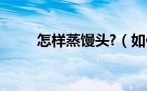 怎样蒸馒头?（如何蒸馒头的步骤）