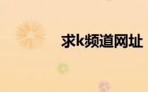 求k频道网址（k网址频道）