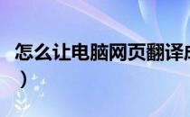 怎么让电脑网页翻译成中文（网页翻译成中文）