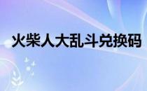 火柴人大乱斗兑换码（乱斗火柴人激活码）
