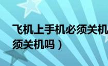飞机上手机必须关机吗 当前（飞机上手机必须关机吗）
