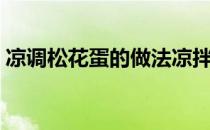 凉调松花蛋的做法凉拌（松花蛋的做法凉拌）